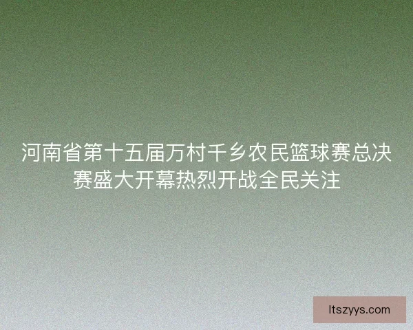 河南省第十五届万村千乡农民篮球赛总决赛盛大开幕热烈开战全民关注