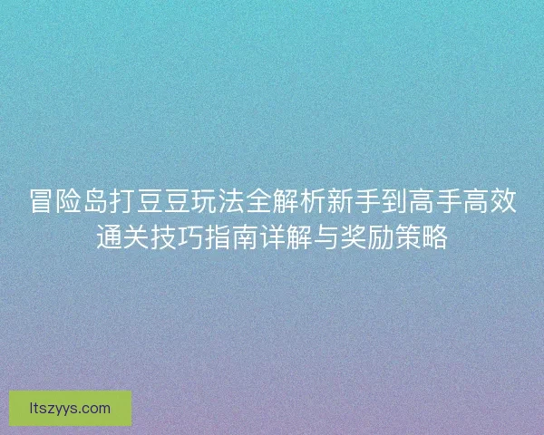 冒险岛打豆豆玩法全解析新手到高手高效通关技巧指南详解与奖励策略